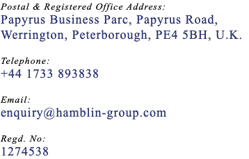 Postal & Registered Office Address: Papyrus Business Parc, Papyrus Road,  Werrington, Peterborough, PE4 5BH, U.K.  Telephone: +44 1733 893838  Email: enquiry@hamblin-group.com  Regd. No: 1274538