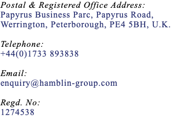 Postal & Registered Office Address: Papyrus Business Parc, Papyrus Road, Werrington, Peterborough, PE4 5BH, U.K. Telephone: +44(0)1733 893838 Email: enquiry@hamblin-group.com Regd. No: 1274538